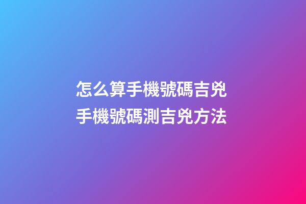 怎么算手機號碼吉兇 手機號碼測吉兇方法-第1張-觀點-玄機派